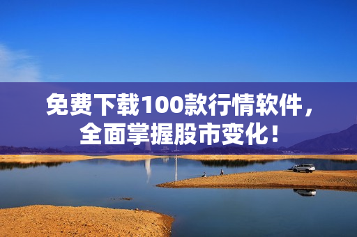 免费下载100款行情软件，全面掌握股市变化！