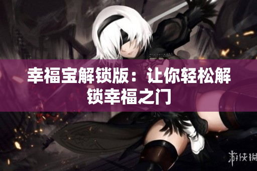 幸福宝解锁版：让你轻松解锁幸福之门