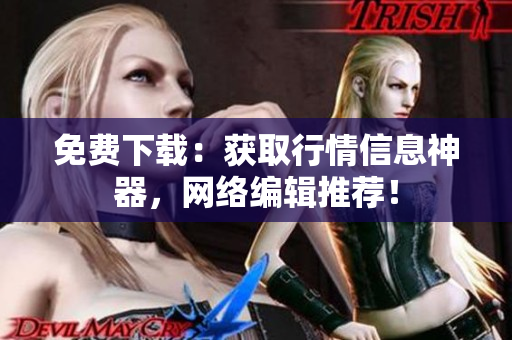 免费下载：获取行情信息神器，网络编辑推荐！