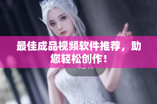 最佳成品视频软件推荐，助您轻松创作！