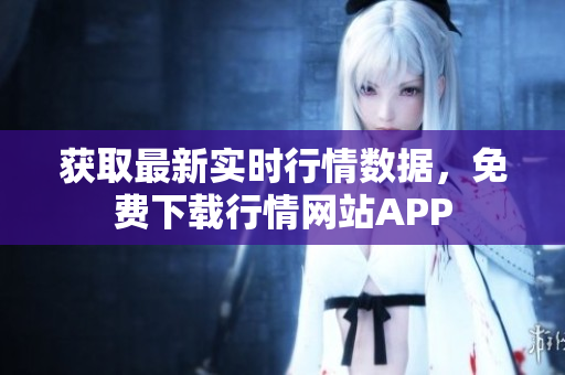 获取最新实时行情数据，免费下载行情网站APP