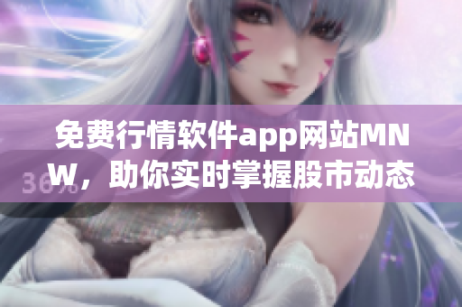 免费行情软件app网站MNW，助你实时掌握股市动态