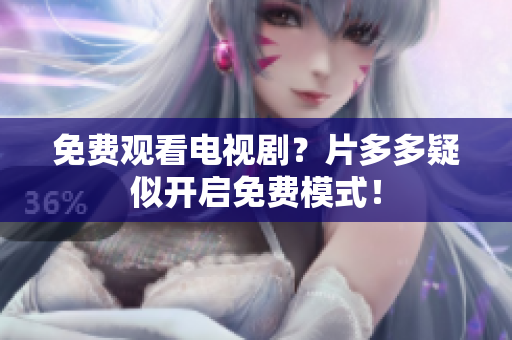 免费观看电视剧？片多多疑似开启免费模式！