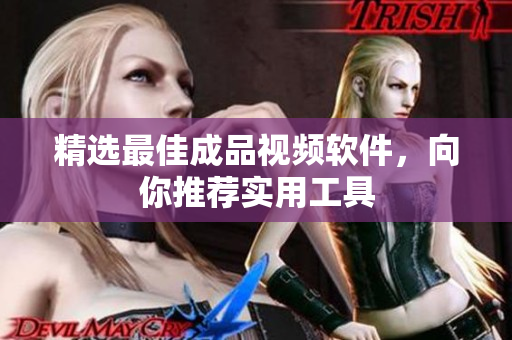 精选最佳成品视频软件，向你推荐实用工具