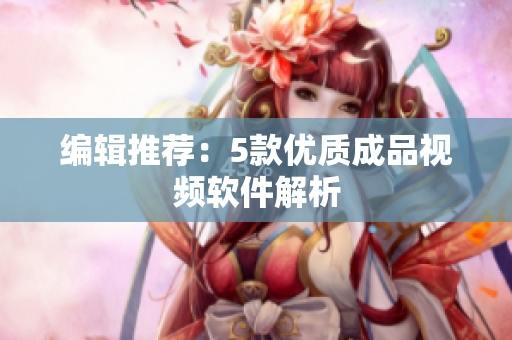 编辑推荐：5款优质成品视频软件解析