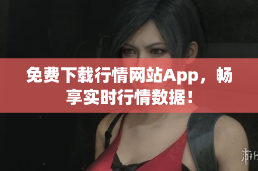 免费下载行情网站App，畅享实时行情数据！