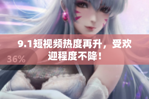 9.1短视频热度再升，受欢迎程度不降！