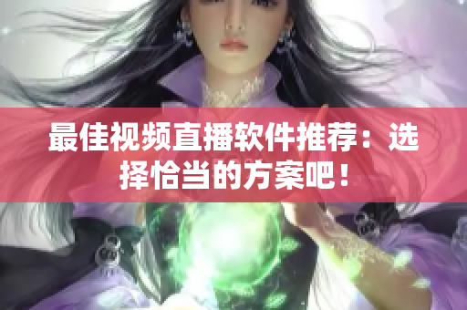 最佳视频直播软件推荐：选择恰当的方案吧！