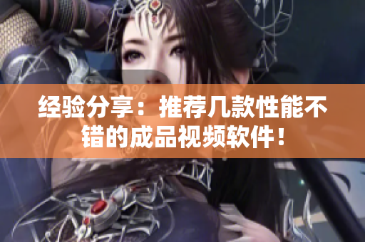 经验分享：推荐几款性能不错的成品视频软件！
