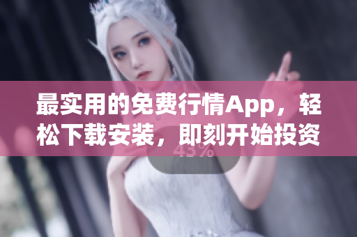 最实用的免费行情App，轻松下载安装，即刻开始投资