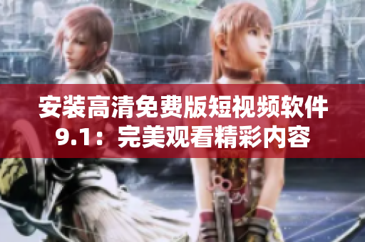 安装高清免费版短视频软件9.1：完美观看精彩内容