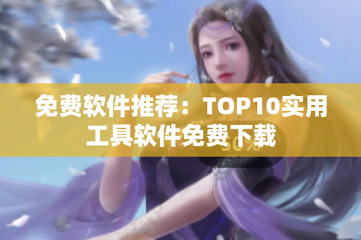 免费软件推荐：TOP10实用工具软件免费下载