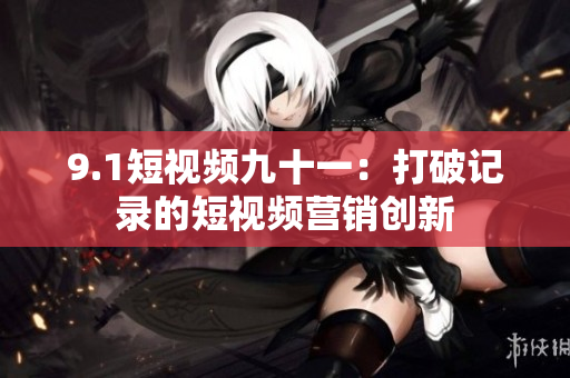 9.1短视频九十一：打破记录的短视频营销创新