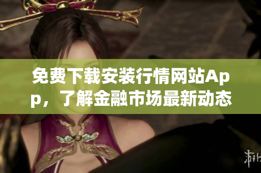 免费下载安装行情网站App，了解金融市场最新动态