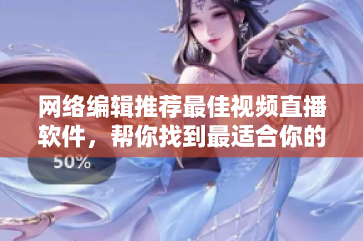 网络编辑推荐最佳视频直播软件，帮你找到最适合你的！