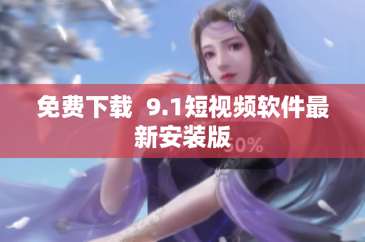 免费下载  9.1短视频软件最新安装版