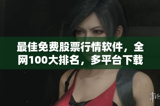 最佳免费股票行情软件，全网100大排名，多平台下载