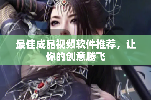 最佳成品视频软件推荐，让你的创意腾飞