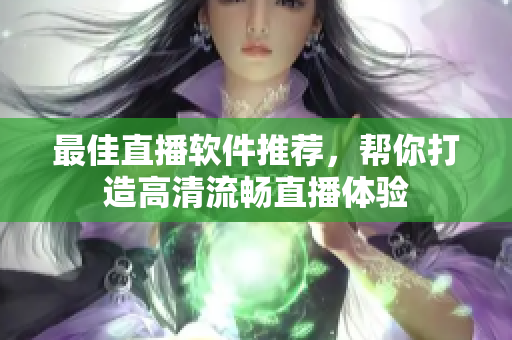 最佳直播软件推荐，帮你打造高清流畅直播体验