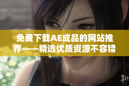 免费下载AE成品的网站推荐——精选优质资源不容错过！
