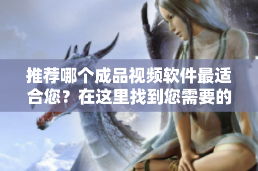 推荐哪个成品视频软件最适合您？在这里找到您需要的答案！
