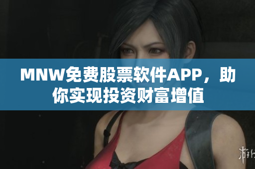 MNW免费股票软件APP，助你实现投资财富增值