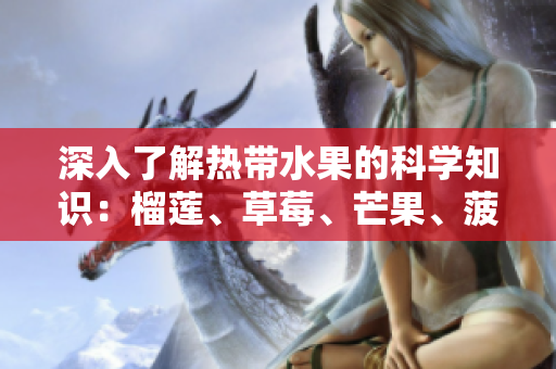 深入了解热带水果的科学知识：榴莲、草莓、芒果、菠萝和香蕉