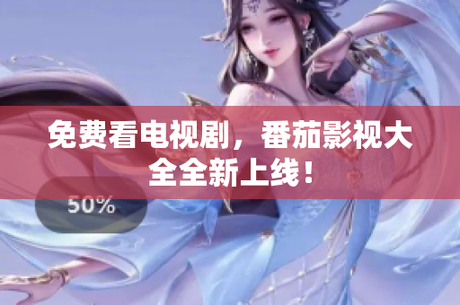 免费看电视剧，番茄影视大全全新上线！