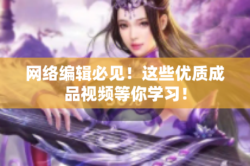 网络编辑必见！这些优质成品视频等你学习！