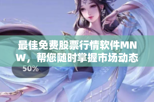 最佳免费股票行情软件MNW，帮您随时掌握市场动态