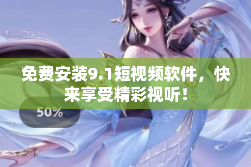 免费安装9.1短视频软件，快来享受精彩视听！