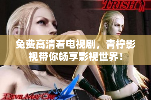免费高清看电视剧，青柠影视带你畅享影视世界！