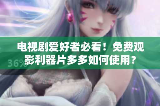 电视剧爱好者必看！免费观影利器片多多如何使用？