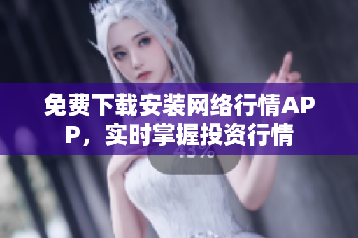 免费下载安装网络行情APP，实时掌握投资行情