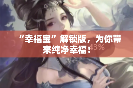 “幸福宝”解锁版，为你带来纯净幸福！
