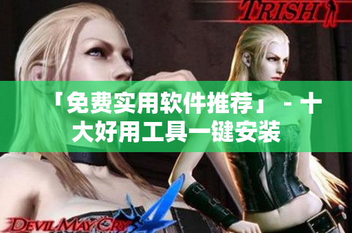「免费实用软件推荐」 - 十大好用工具一键安装
