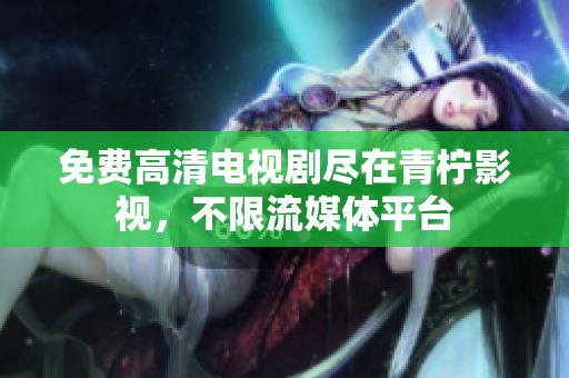 免费高清电视剧尽在青柠影视，不限流媒体平台