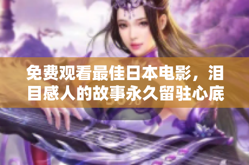 免费观看最佳日本电影，泪目感人的故事永久留驻心底