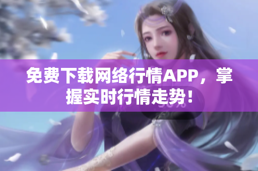 免费下载网络行情APP，掌握实时行情走势！