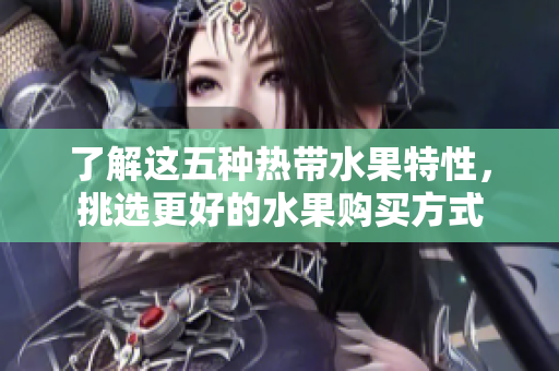 了解这五种热带水果特性，挑选更好的水果购买方式