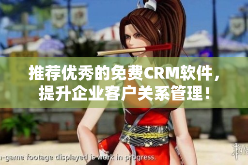 推荐优秀的免费CRM软件，提升企业客户关系管理！