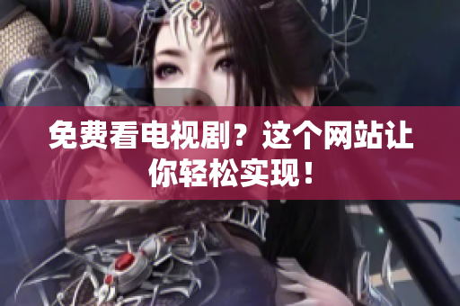 免费看电视剧？这个网站让你轻松实现！