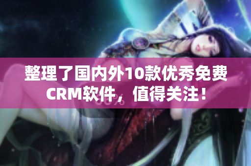 整理了国内外10款优秀免费CRM软件，值得关注！
