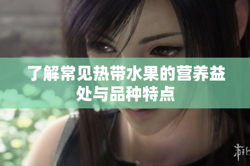 了解常见热带水果的营养益处与品种特点