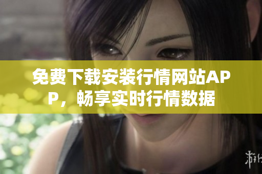 免费下载安装行情网站APP，畅享实时行情数据