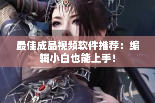 最佳成品视频软件推荐：编辑小白也能上手！