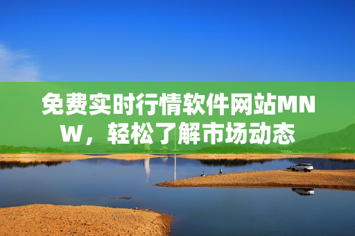 免费实时行情软件网站MNW，轻松了解市场动态