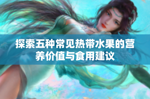 探索五种常见热带水果的营养价值与食用建议