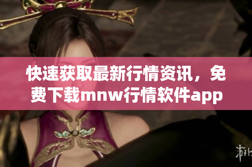 快速获取最新行情资讯，免费下载mnw行情软件app