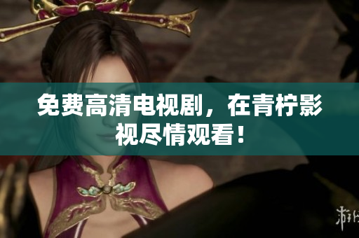 免费高清电视剧，在青柠影视尽情观看！